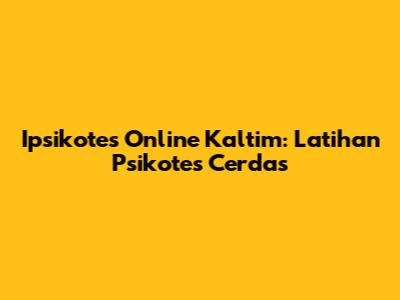 Ipsikotes Online Kaltim: Latihan Psikotes Cerdas