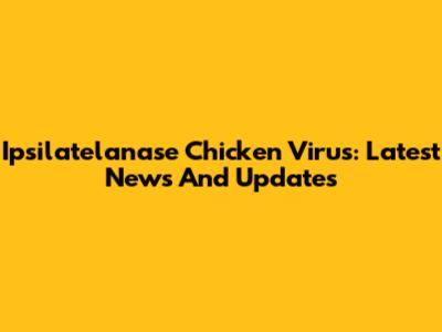 Ipsilatelanase Chicken Virus: Latest News And Updates