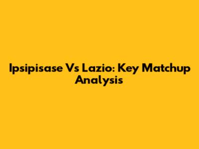 Ipsipisase Vs Lazio: Key Matchup Analysis