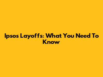 Ipsos Layoffs: What You Need To Know