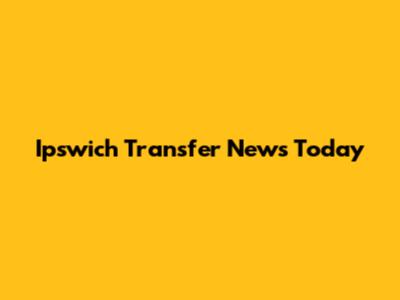 Ipswich Transfer News Today