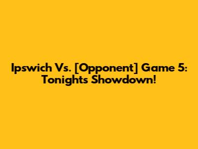 Ipswich Vs. [Opponent] Game 5: Tonight's Showdown!