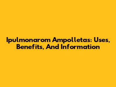 Ipulmonarom Ampolletas: Uses, Benefits, And Information