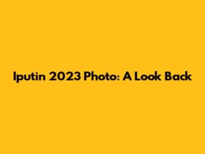 Iputin 2023 Photo: A Look Back