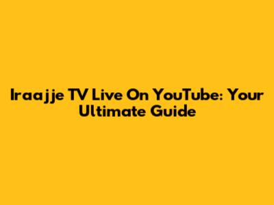 Iraajje TV Live On YouTube: Your Ultimate Guide
