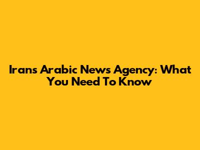 Iran's Arabic News Agency: What You Need To Know