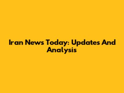 Iran News Today: Updates And Analysis