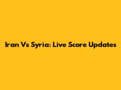 Iran Vs Syria: Live Score Updates