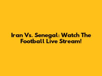 Iran Vs. Senegal: Watch The Football Live Stream!