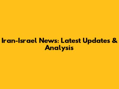 Iran-Israel News: Latest Updates & Analysis