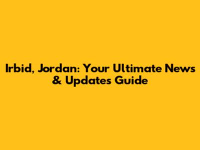 Irbid, Jordan: Your Ultimate News & Updates Guide