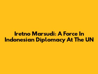 Iretno Marsudi: A Force In Indonesian Diplomacy At The UN