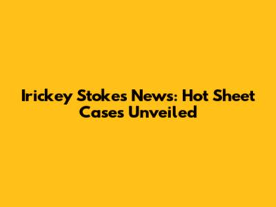 Irickey Stokes News: Hot Sheet Cases Unveiled
