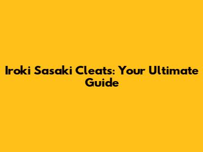 Iroki Sasaki Cleats: Your Ultimate Guide