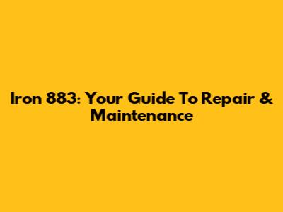 Iron 883: Your Guide To Repair & Maintenance