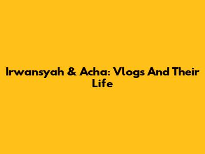 Irwansyah & Acha: Vlogs And Their Life