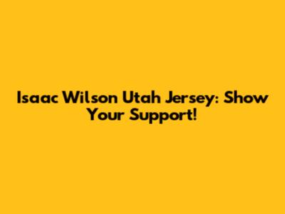 Isaac Wilson Utah Jersey: Show Your Support!