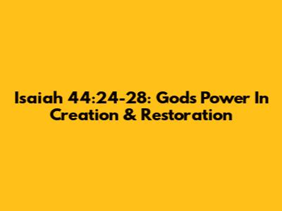 Isaiah 44:24-28: God's Power In Creation & Restoration