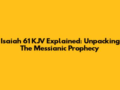 Isaiah 61 KJV Explained: Unpacking The Messianic Prophecy