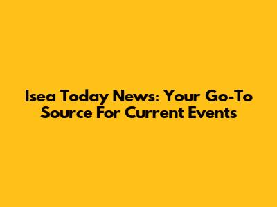 Isea Today News: Your Go-To Source For Current Events