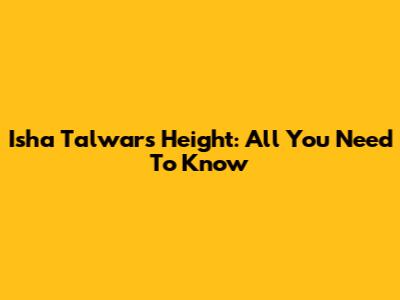 Isha Talwar's Height: All You Need To Know
