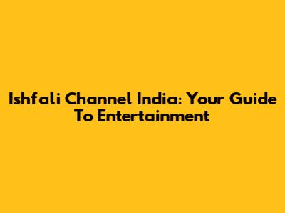 Ishfali Channel India: Your Guide To Entertainment