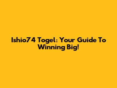 Ishio74 Togel: Your Guide To Winning Big!