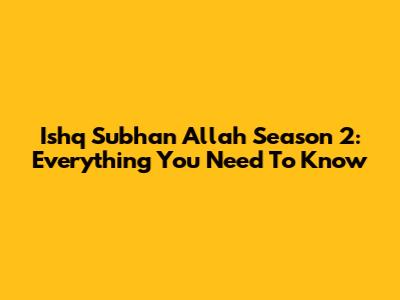 Ishq Subhan Allah Season 2: Everything You Need To Know