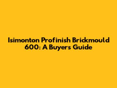 Isimonton Profinish Brickmould 600: A Buyer's Guide
