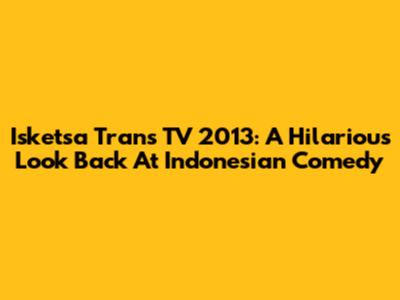 Isketsa Trans TV 2013: A Hilarious Look Back At Indonesian Comedy