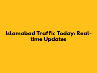 Islamabad Traffic Today: Real-time Updates