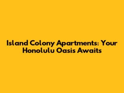 Island Colony Apartments: Your Honolulu Oasis Awaits