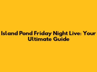 Island Pond Friday Night Live: Your Ultimate Guide