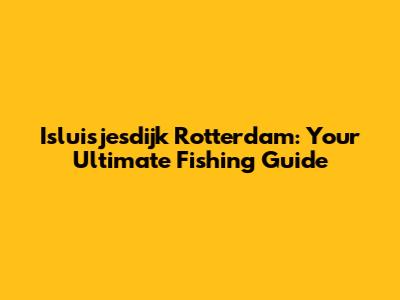 Isluisjesdijk Rotterdam: Your Ultimate Fishing Guide