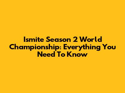 Ismite Season 2 World Championship: Everything You Need To Know
