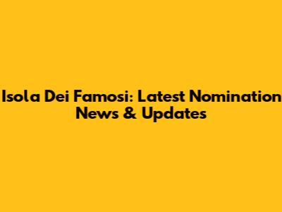 Isola Dei Famosi: Latest Nomination News & Updates