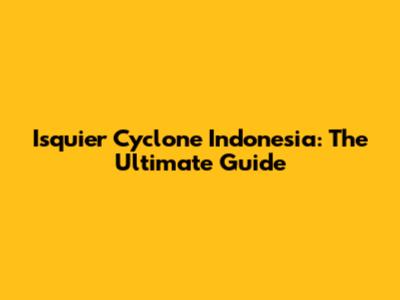 Isquier Cyclone Indonesia: The Ultimate Guide