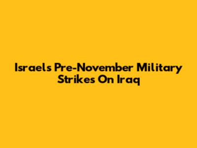 Israel's Pre-November Military Strikes On Iraq