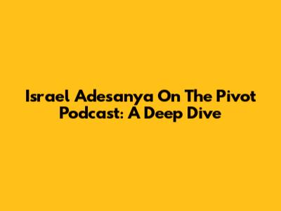 Israel Adesanya On The Pivot Podcast: A Deep Dive