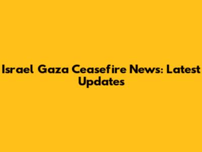 Israel Gaza Ceasefire News: Latest Updates