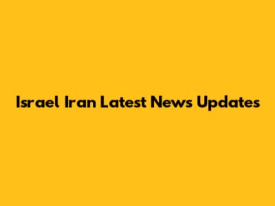 Israel Iran Latest News Updates