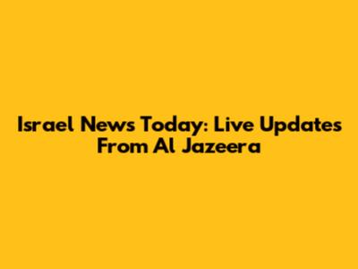 Israel News Today: Live Updates From Al Jazeera