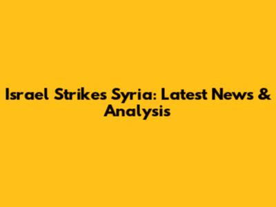 Israel Strikes Syria: Latest News & Analysis