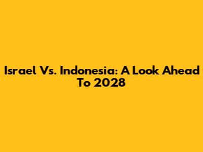 Israel Vs. Indonesia: A Look Ahead To 2028