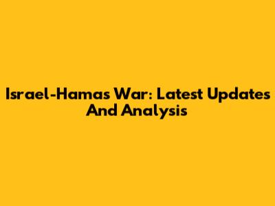 Israel-Hamas War: Latest Updates And Analysis