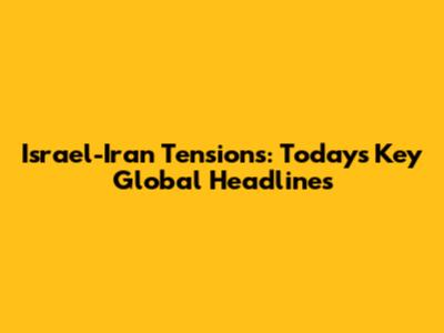 Israel-Iran Tensions: Today's Key Global Headlines