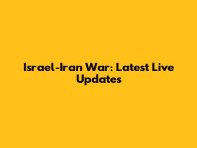Israel-Iran War: Latest Live Updates
