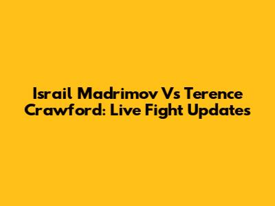 Israil Madrimov Vs Terence Crawford: Live Fight Updates