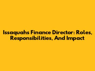 Issaquah's Finance Director: Roles, Responsibilities, And Impact