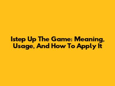 Istep Up The Game: Meaning, Usage, And How To Apply It